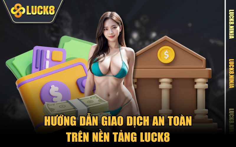 Hướng dẫn giao dịch an toàn trên nền tảng LUCK8
