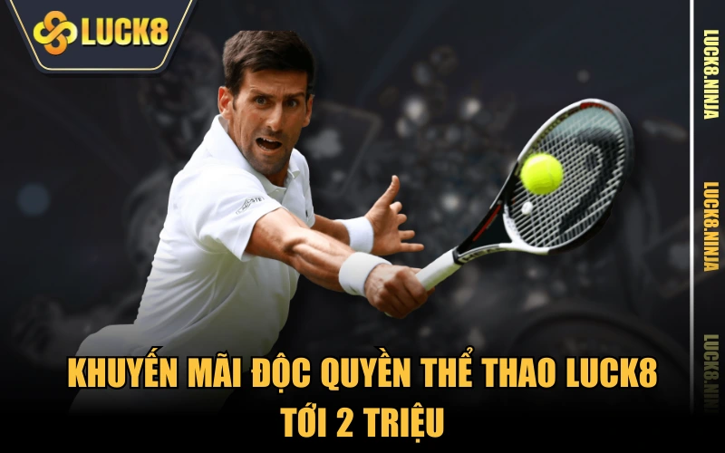 Khuyến mãi độc quyền thể thao LUCK8 tới 2 triệu
