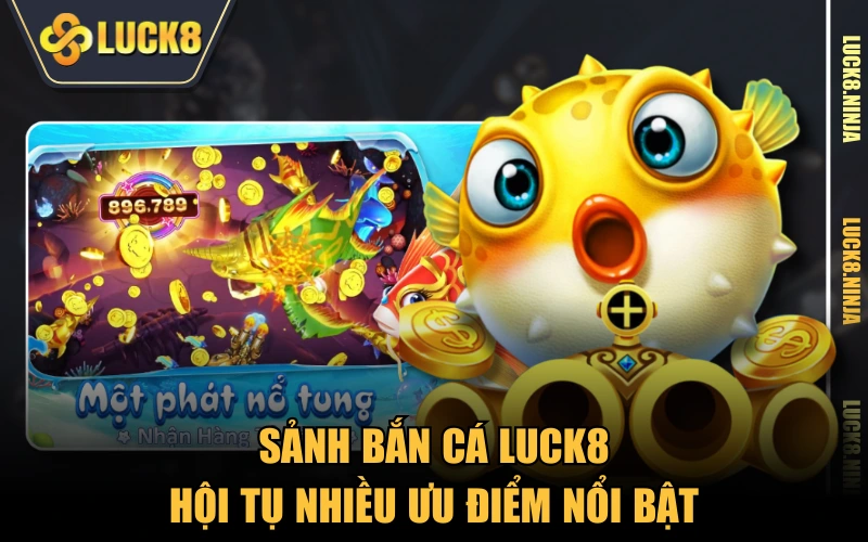 Sảnh bắn cá LUCK8 hội tụ nhiều ưu điểm nổi bật
